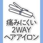 【痛まないヘアアイロン2WAY】おすすめランキングを美容師が厳選｜初心者にも◎