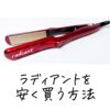【最安値】ラディアントを安く買うには？美容師がお得に買う方法やどこに売ってるか解説｜ストレートアイロン